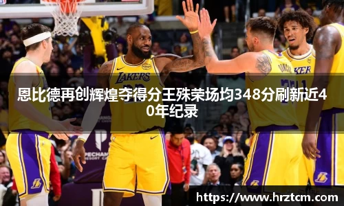 恩比德再创辉煌夺得分王殊荣场均348分刷新近40年纪录